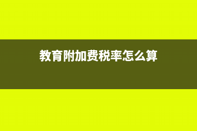 教育附加费税率怎么减免(教育附加费税率怎么算)