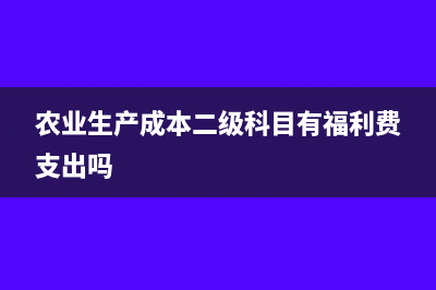 农业生产成本二级科目有哪些(农业生产成本二级科目有福利费支出吗)