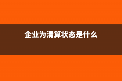 企业为清算状态是什么意思(企业为清算状态是什么)