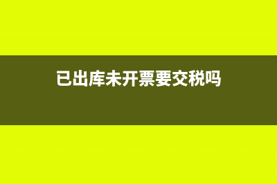 已出库未开票要结转存货吗(已出库未开票要交税吗)
