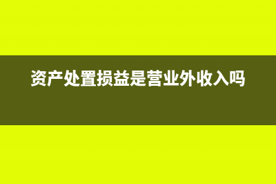 资产处置损益是什么科目类别(资产处置损益是营业外收入吗)