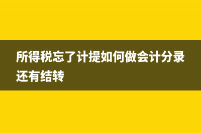 所得税忘了计提怎么办(所得税忘了计提如何做会计分录还有结转)