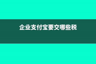 企业支付宝要交税吗(企业支付宝要交哪些税)