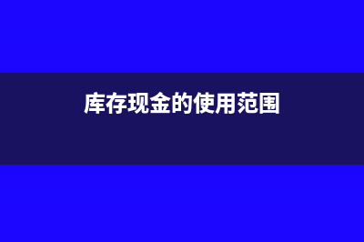 库存现金的使用范围包括哪些(库存现金的使用范围)