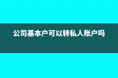 公司基本户可以转款给个人吗(公司基本户可以转私人账户吗)