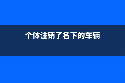 个体注销了名下车辆怎么办(个体注销了名下的车辆)
