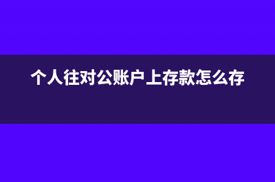 个人往对公账户存钱会收税吗(个人往对公账户上存款怎么存)