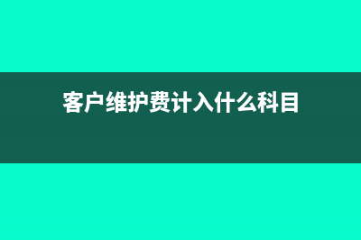 客户维护费费用计入什么科目(客户维护费计入什么科目)