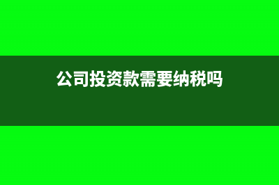 公司投资款需要交税吗(公司投资款需要纳税吗)