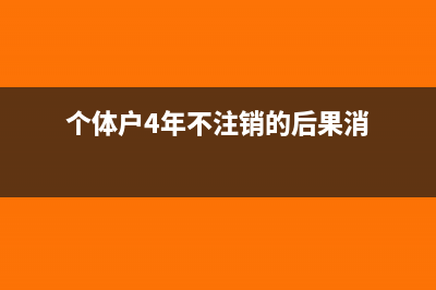 个体户4年不注销的后果(个体户4年不注销的后果消)