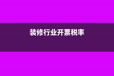 装修行业开票税率是多少(装修行业开票税率)