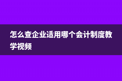 怎么查企业适用哪个会计制度(怎么查企业适用哪个会计制度教学视频)