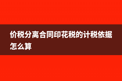 价税分离合同印花税是否缴纳(价税分离合同印花税的计税依据怎么算)