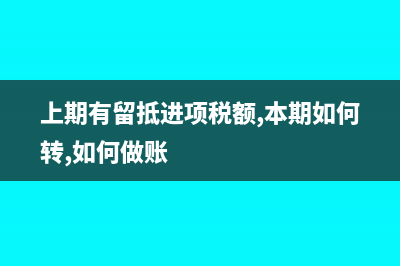 上期有留底本期怎么结转增值税(上期有留抵进项税额,本期如何转,如何做账)