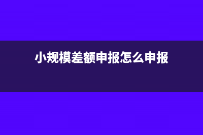 小规模差额申报表怎么填写(小规模差额申报怎么申报)