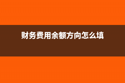 财务费用余额方向(财务费用余额方向怎么填)