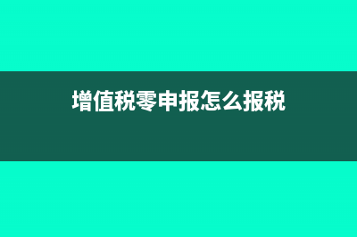 增值税零申报怎么填写(增值税零申报怎么报税)