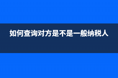 如何查询对方是否抵扣我方发票(如何查询对方是不是一般纳税人)
