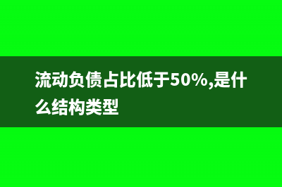 流动负债占比低说明什么(流动负债占比低于50%,是什么结构类型)