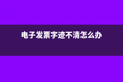 电子发票有个字错了可以入账吗(电子发票字迹不清怎么办)