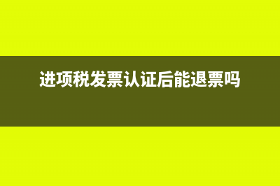 认证的进项退税发票怎么入账(进项税发票认证后能退票吗)