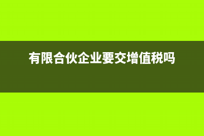 有限合伙企业要申报经营所得吗(有限合伙企业要交增值税吗)