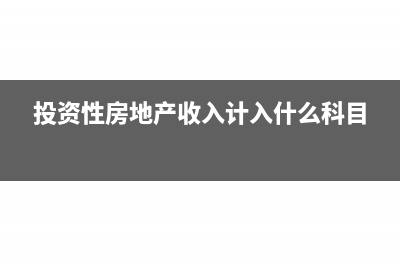 投资性房地产收入计入哪里(投资性房地产收入计入什么科目)