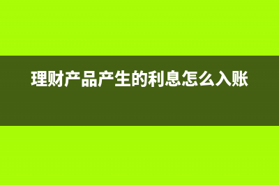理财产品产生的收益未转出怎么做账(理财产品产生的利息怎么入账)