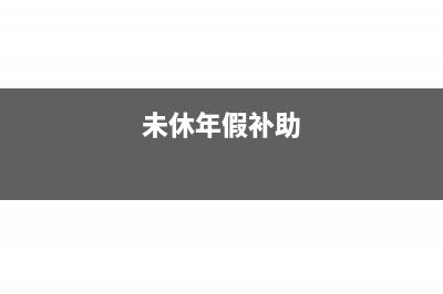 未休年假补贴的费用计入哪个科目(未休年假补助)