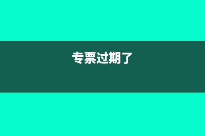 专用发票过期未抵扣怎么处理(专票过期了)