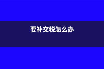 补交税需要什么手续(要补交税怎么办)