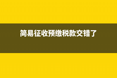 简易征收预缴税款缴错了怎么处理(简易征收预缴税款交错了)