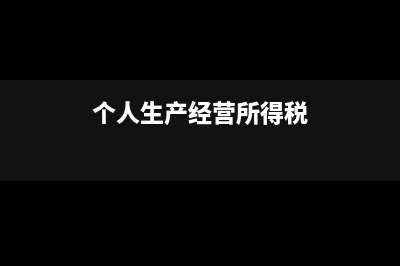 个人生产经营所得税怎么申报(个人生产经营所得税)