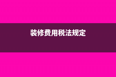 装修费用税法规定怎么摊销(装修费用税法规定)