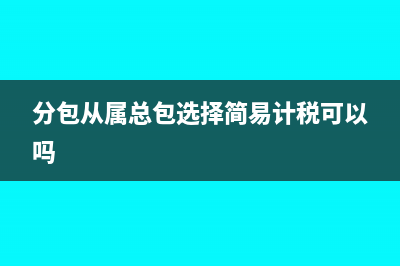 分包从属总包选择简易计税可以吗