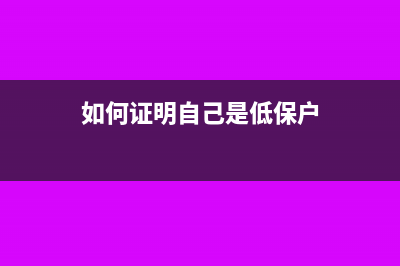 如何证明自己是小微企业(如何证明自己是低保户)
