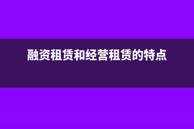 融资租赁和经营租赁对报表的影响(融资租赁和经营租赁的特点)