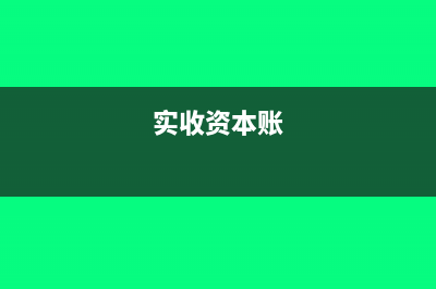 财务实收资本做多了怎么减(实收资本账)