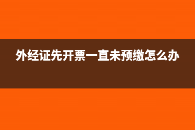 外经证可以先开发票在预缴吗(外经证先开票一直未预缴怎么办)