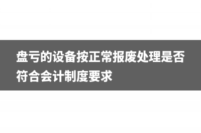 盘亏和报废有什么区别(盘亏的设备按正常报废处理是否符合会计制度要求)