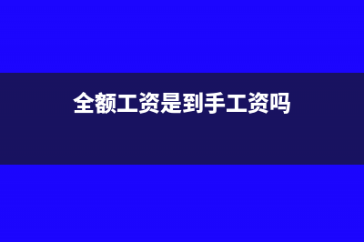 全额工资是实发工资吗(全额工资是到手工资吗)