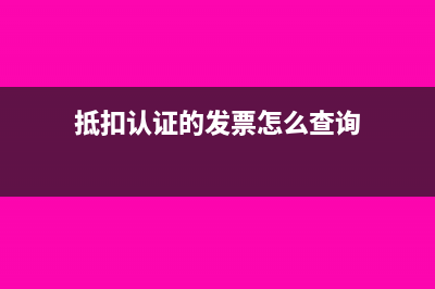 抵扣认证的发票怎么取消认证(抵扣认证的发票怎么查询)