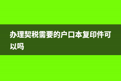 办理契税需要的材料清单(办理契税需要的户口本复印件可以吗)