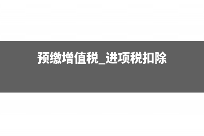 预缴增值税进项税何时抵扣(预缴增值税 进项税扣除)