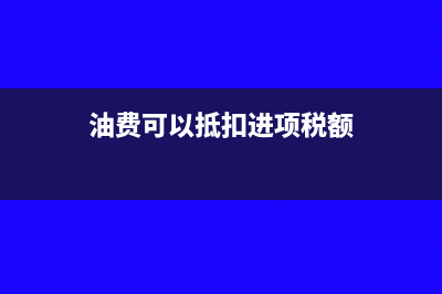 油费可以进项抵扣吗(油费可以抵扣进项税额)