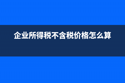 企业所得税不含税销售额要减去抵扣吗(企业所得税不含税价格怎么算)