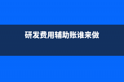 研发费用辅助账怎么填写(研发费用辅助账谁来做)