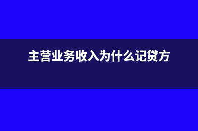 主营业务收入为什么要记贷方(主营业务收入为什么记贷方)
