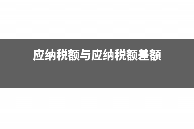 应纳税额与应纳增值税的区分(应纳税额与应纳税额差额)