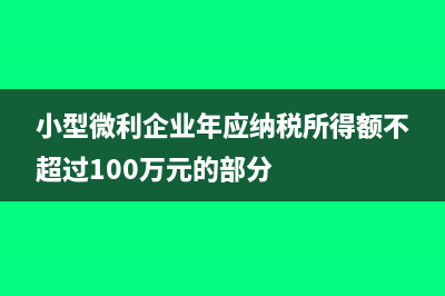 小型微利企业年报怎么填(小型微利企业年应纳税所得额不超过100万元的部分)